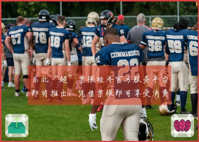 东北“超”票根经济官方服务平台即将推出，凭借票根即可享受消费优惠