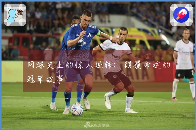 网球史上的惊人逆转：颠覆命运的冠军故事